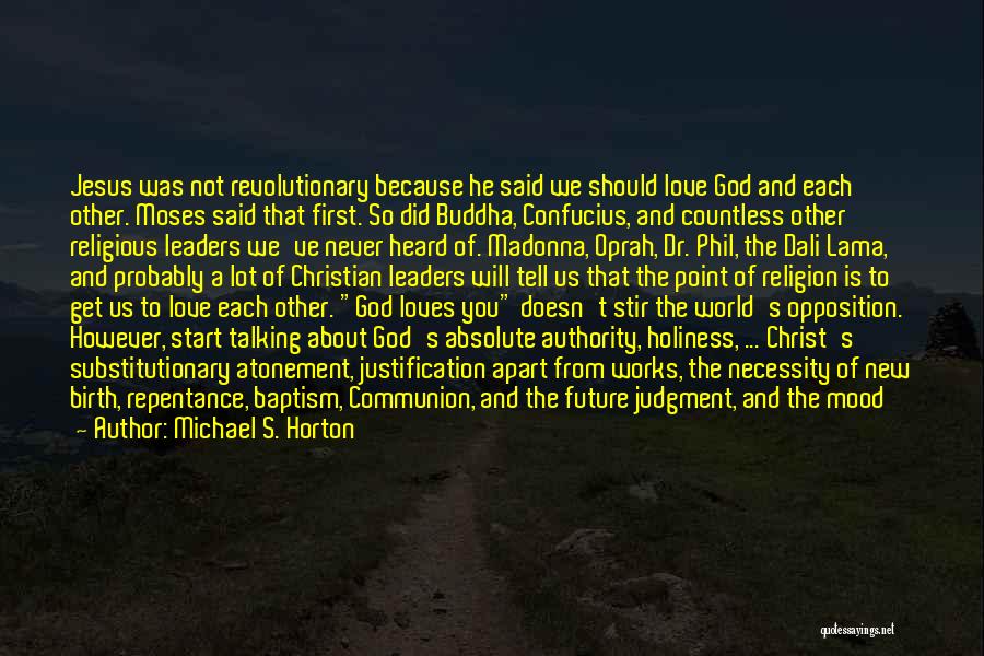 Michael S. Horton Quotes: Jesus Was Not Revolutionary Because He Said We Should Love God And Each Other. Moses Said That First. So Did