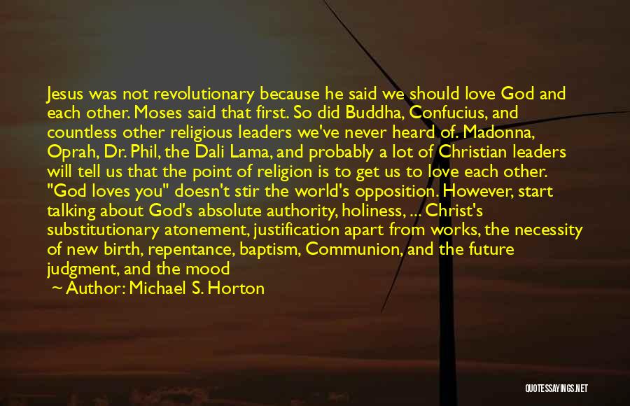 Michael S. Horton Quotes: Jesus Was Not Revolutionary Because He Said We Should Love God And Each Other. Moses Said That First. So Did