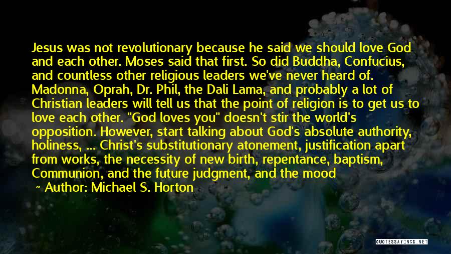 Michael S. Horton Quotes: Jesus Was Not Revolutionary Because He Said We Should Love God And Each Other. Moses Said That First. So Did