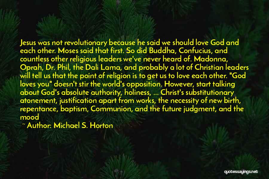 Michael S. Horton Quotes: Jesus Was Not Revolutionary Because He Said We Should Love God And Each Other. Moses Said That First. So Did