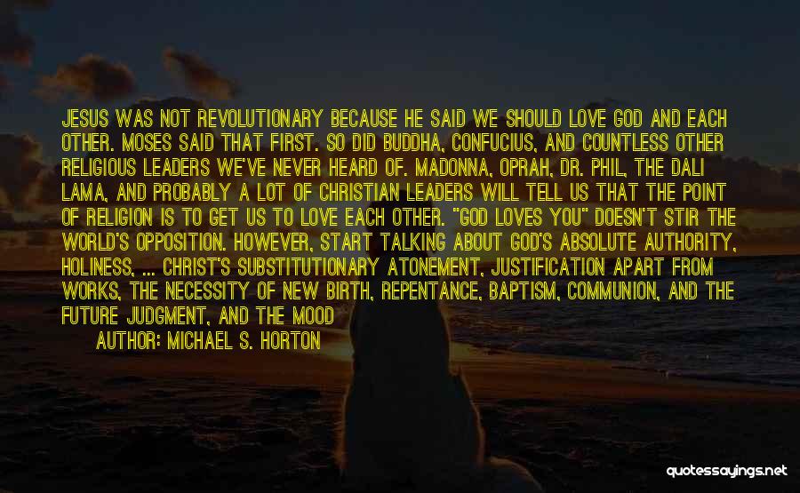 Michael S. Horton Quotes: Jesus Was Not Revolutionary Because He Said We Should Love God And Each Other. Moses Said That First. So Did