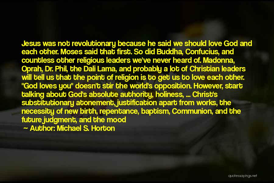 Michael S. Horton Quotes: Jesus Was Not Revolutionary Because He Said We Should Love God And Each Other. Moses Said That First. So Did