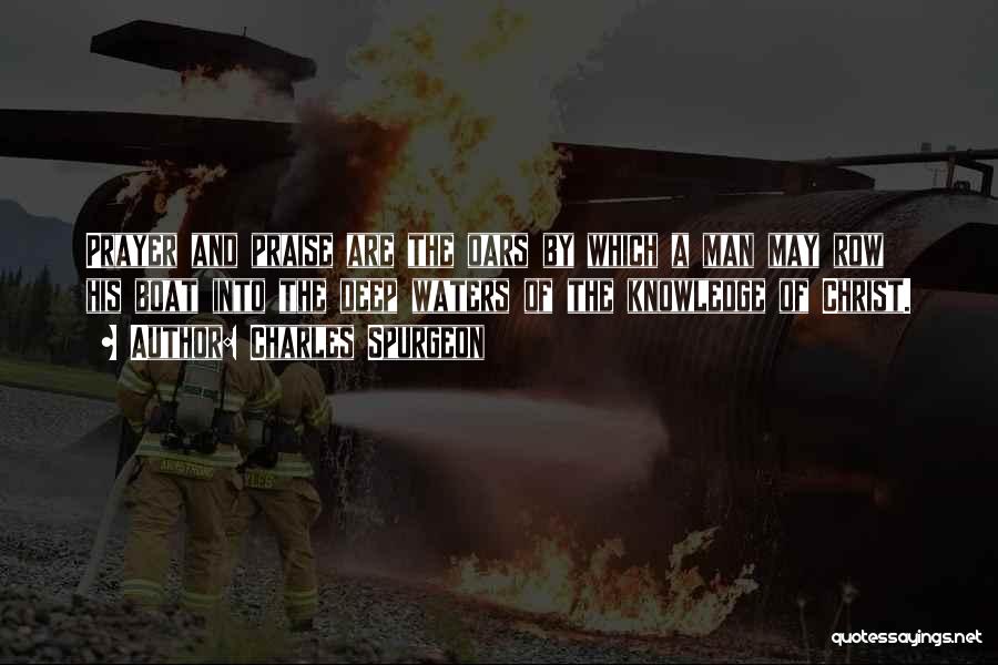 Charles Spurgeon Quotes: Prayer And Praise Are The Oars By Which A Man May Row His Boat Into The Deep Waters Of The