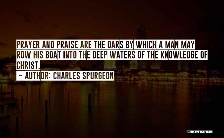 Charles Spurgeon Quotes: Prayer And Praise Are The Oars By Which A Man May Row His Boat Into The Deep Waters Of The