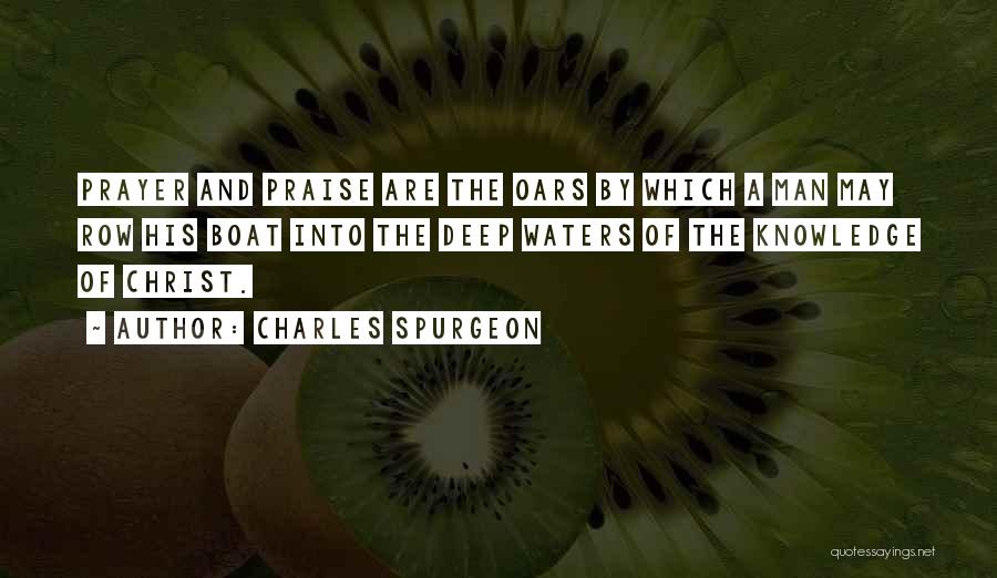 Charles Spurgeon Quotes: Prayer And Praise Are The Oars By Which A Man May Row His Boat Into The Deep Waters Of The