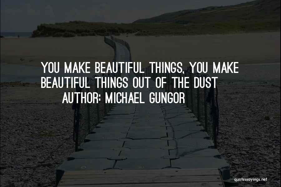 Michael Gungor Quotes: You Make Beautiful Things, You Make Beautiful Things Out Of The Dust