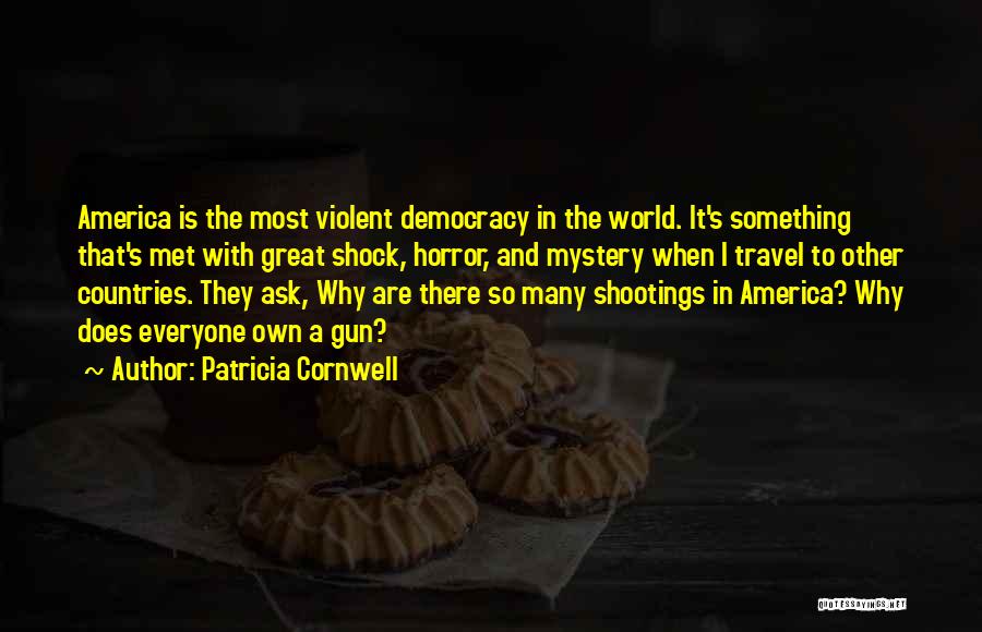 Patricia Cornwell Quotes: America Is The Most Violent Democracy In The World. It's Something That's Met With Great Shock, Horror, And Mystery When