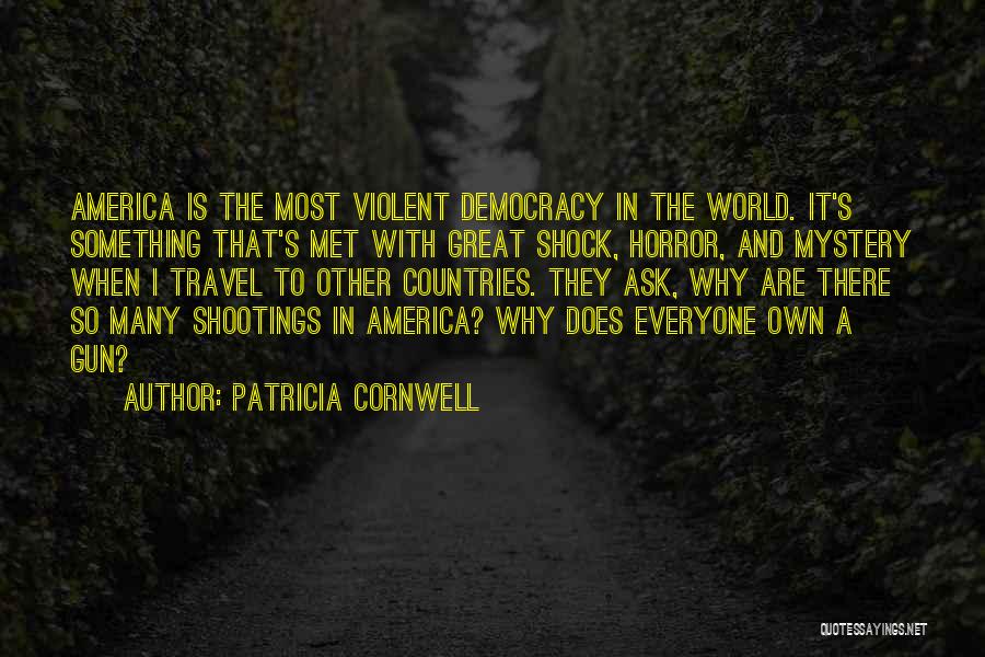 Patricia Cornwell Quotes: America Is The Most Violent Democracy In The World. It's Something That's Met With Great Shock, Horror, And Mystery When