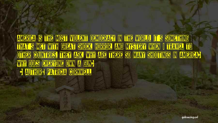 Patricia Cornwell Quotes: America Is The Most Violent Democracy In The World. It's Something That's Met With Great Shock, Horror, And Mystery When