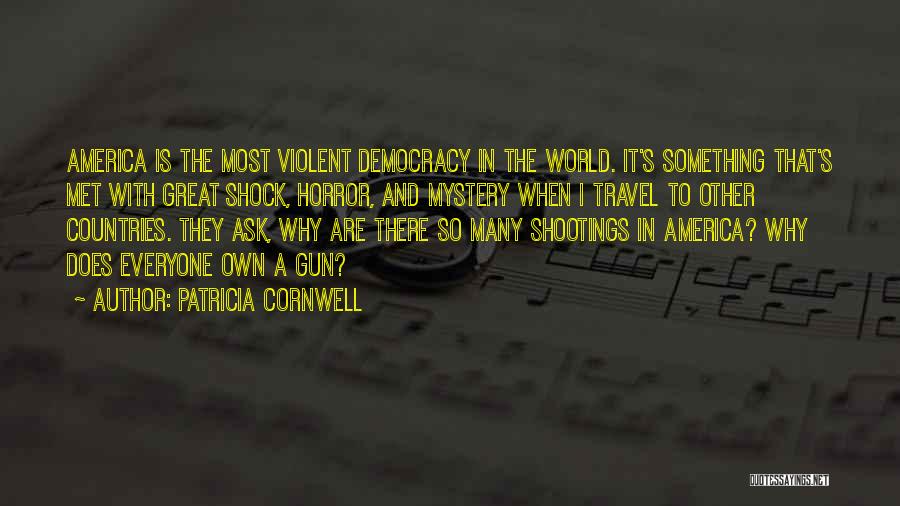 Patricia Cornwell Quotes: America Is The Most Violent Democracy In The World. It's Something That's Met With Great Shock, Horror, And Mystery When