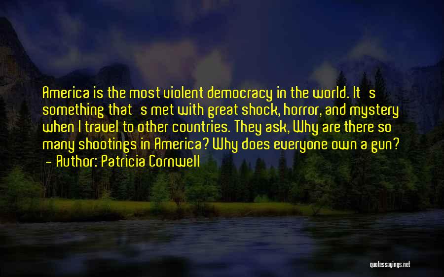 Patricia Cornwell Quotes: America Is The Most Violent Democracy In The World. It's Something That's Met With Great Shock, Horror, And Mystery When