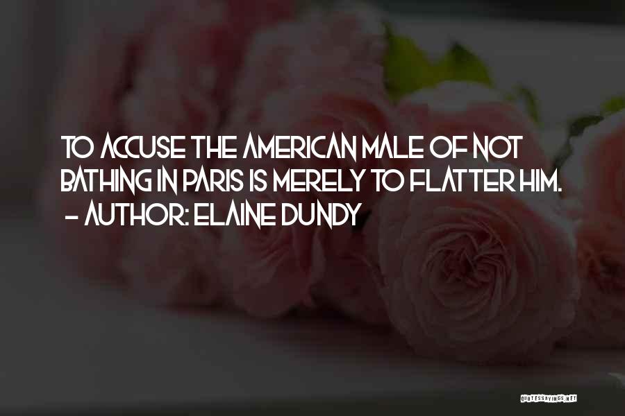 Elaine Dundy Quotes: To Accuse The American Male Of Not Bathing In Paris Is Merely To Flatter Him.