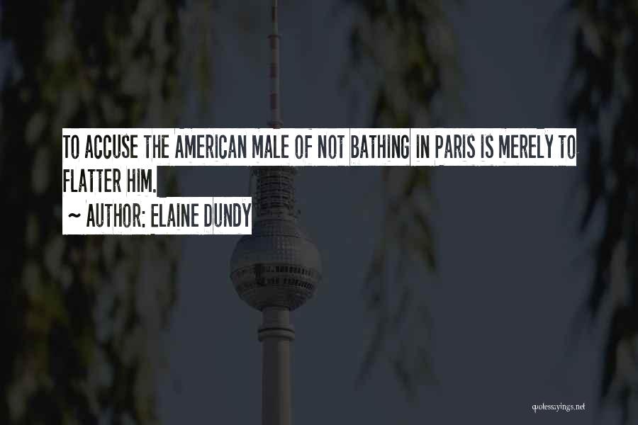 Elaine Dundy Quotes: To Accuse The American Male Of Not Bathing In Paris Is Merely To Flatter Him.