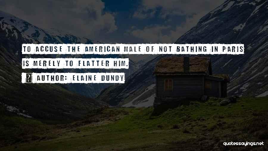 Elaine Dundy Quotes: To Accuse The American Male Of Not Bathing In Paris Is Merely To Flatter Him.