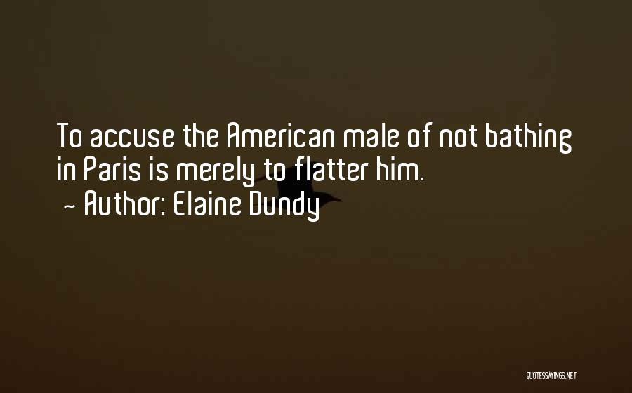 Elaine Dundy Quotes: To Accuse The American Male Of Not Bathing In Paris Is Merely To Flatter Him.