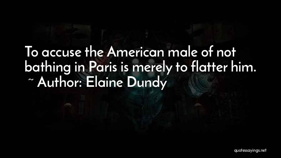Elaine Dundy Quotes: To Accuse The American Male Of Not Bathing In Paris Is Merely To Flatter Him.