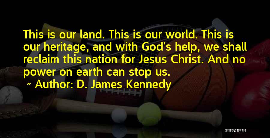 D. James Kennedy Quotes: This Is Our Land. This Is Our World. This Is Our Heritage, And With God's Help, We Shall Reclaim This