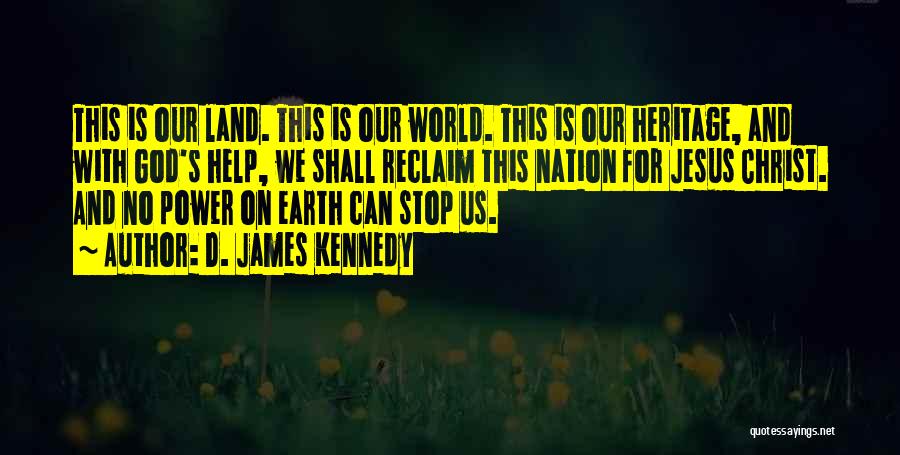 D. James Kennedy Quotes: This Is Our Land. This Is Our World. This Is Our Heritage, And With God's Help, We Shall Reclaim This
