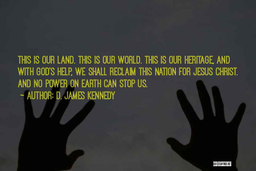 D. James Kennedy Quotes: This Is Our Land. This Is Our World. This Is Our Heritage, And With God's Help, We Shall Reclaim This