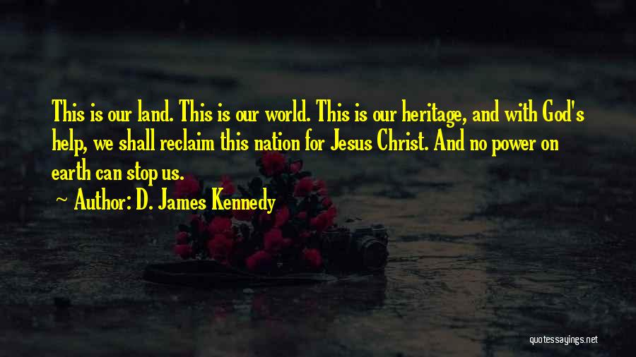 D. James Kennedy Quotes: This Is Our Land. This Is Our World. This Is Our Heritage, And With God's Help, We Shall Reclaim This