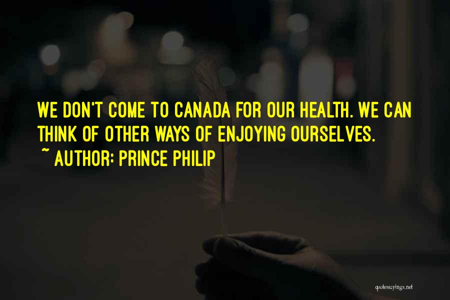 Prince Philip Quotes: We Don't Come To Canada For Our Health. We Can Think Of Other Ways Of Enjoying Ourselves.