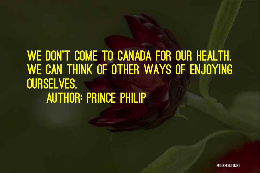 Prince Philip Quotes: We Don't Come To Canada For Our Health. We Can Think Of Other Ways Of Enjoying Ourselves.