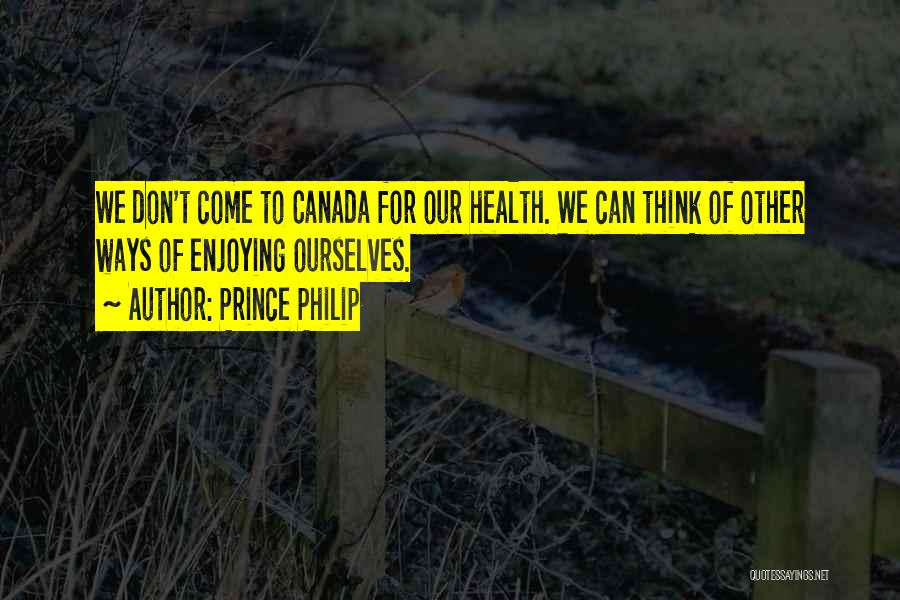 Prince Philip Quotes: We Don't Come To Canada For Our Health. We Can Think Of Other Ways Of Enjoying Ourselves.