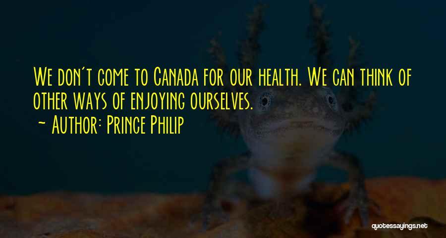 Prince Philip Quotes: We Don't Come To Canada For Our Health. We Can Think Of Other Ways Of Enjoying Ourselves.
