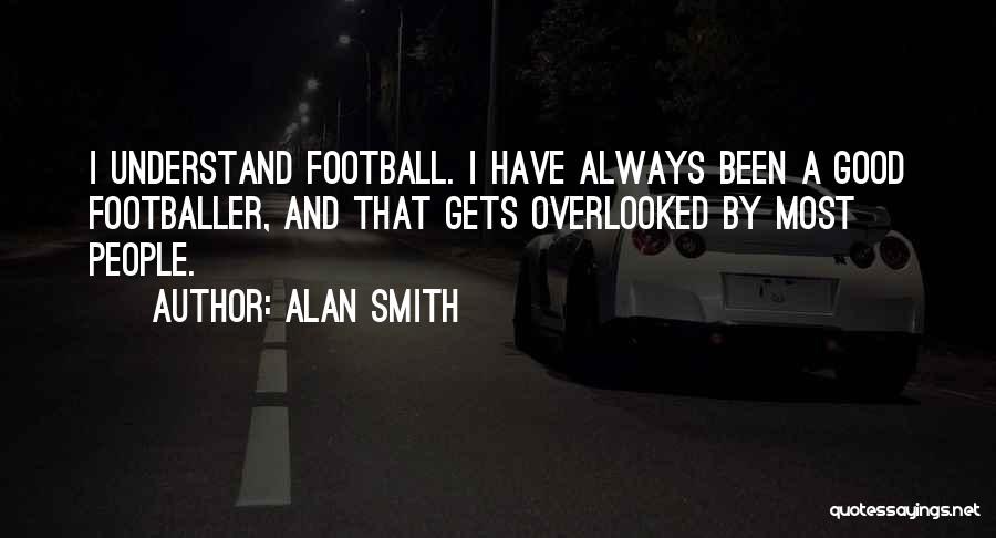 Alan Smith Quotes: I Understand Football. I Have Always Been A Good Footballer, And That Gets Overlooked By Most People.