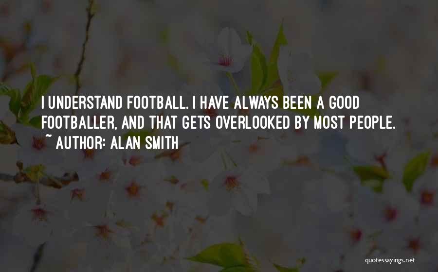 Alan Smith Quotes: I Understand Football. I Have Always Been A Good Footballer, And That Gets Overlooked By Most People.