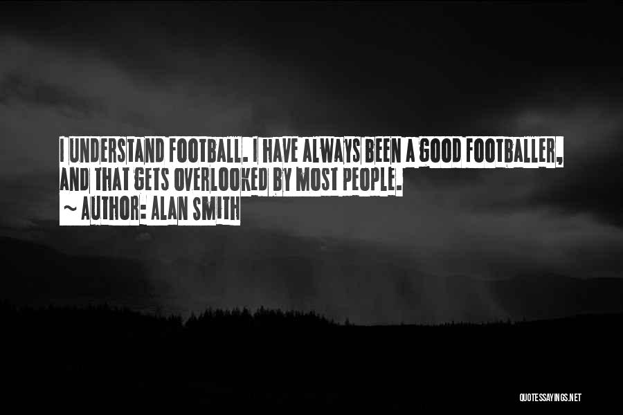 Alan Smith Quotes: I Understand Football. I Have Always Been A Good Footballer, And That Gets Overlooked By Most People.