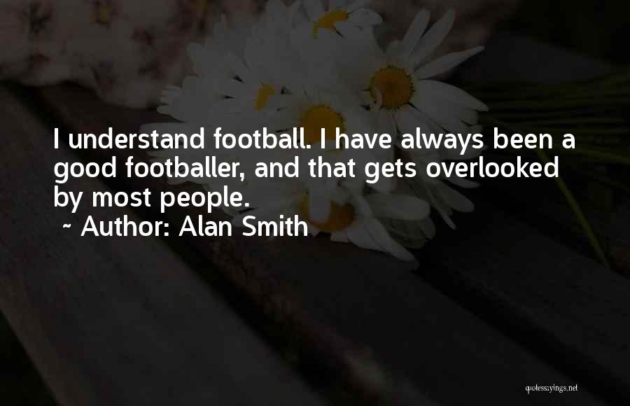 Alan Smith Quotes: I Understand Football. I Have Always Been A Good Footballer, And That Gets Overlooked By Most People.