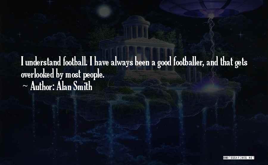 Alan Smith Quotes: I Understand Football. I Have Always Been A Good Footballer, And That Gets Overlooked By Most People.
