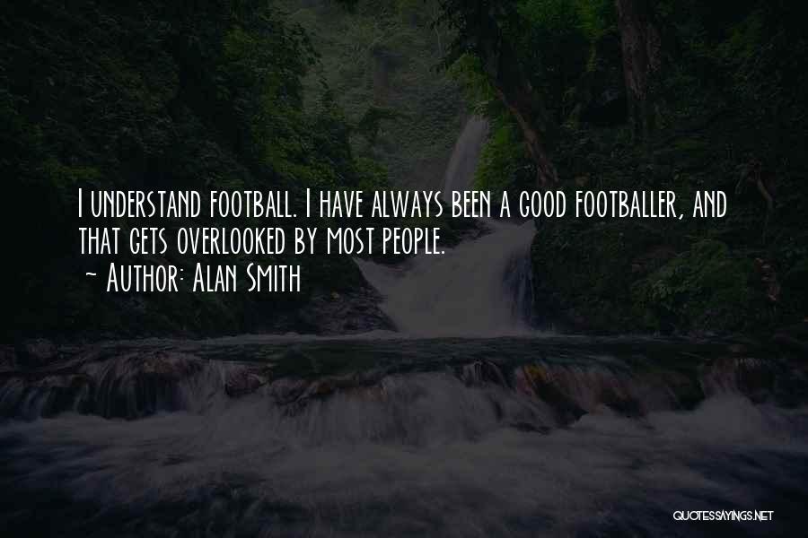 Alan Smith Quotes: I Understand Football. I Have Always Been A Good Footballer, And That Gets Overlooked By Most People.