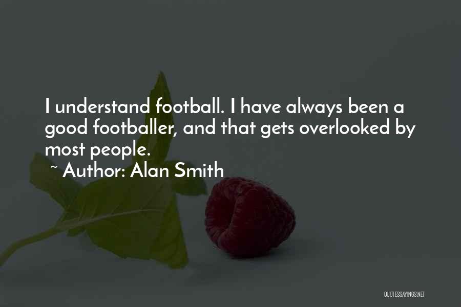 Alan Smith Quotes: I Understand Football. I Have Always Been A Good Footballer, And That Gets Overlooked By Most People.