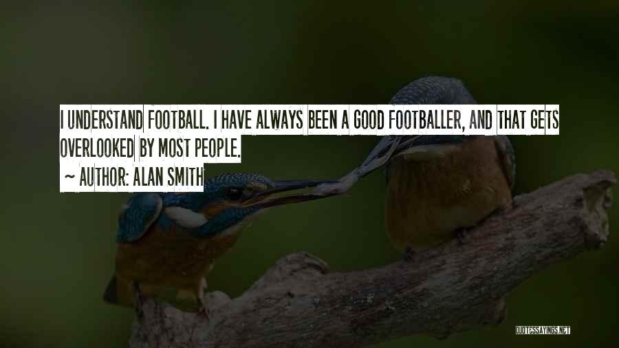 Alan Smith Quotes: I Understand Football. I Have Always Been A Good Footballer, And That Gets Overlooked By Most People.