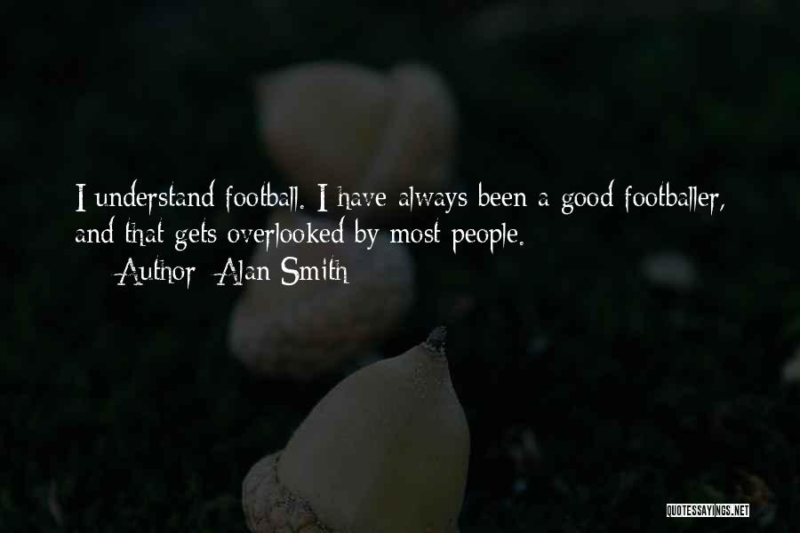 Alan Smith Quotes: I Understand Football. I Have Always Been A Good Footballer, And That Gets Overlooked By Most People.