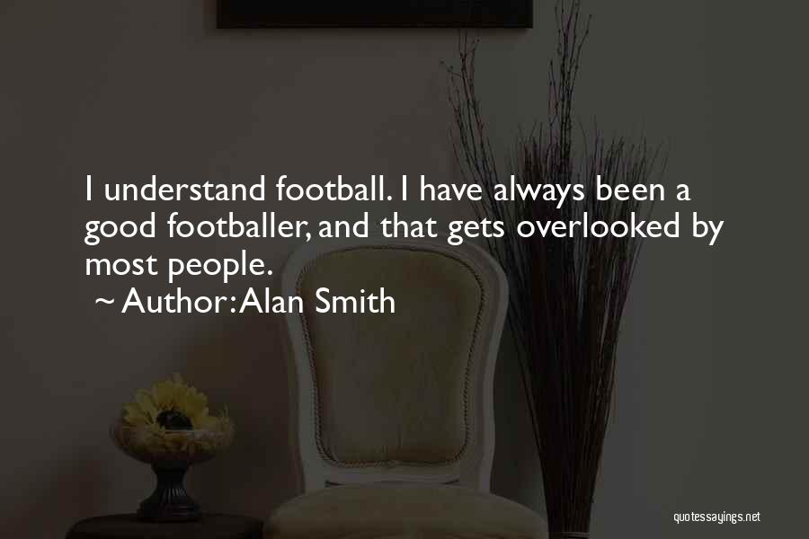 Alan Smith Quotes: I Understand Football. I Have Always Been A Good Footballer, And That Gets Overlooked By Most People.