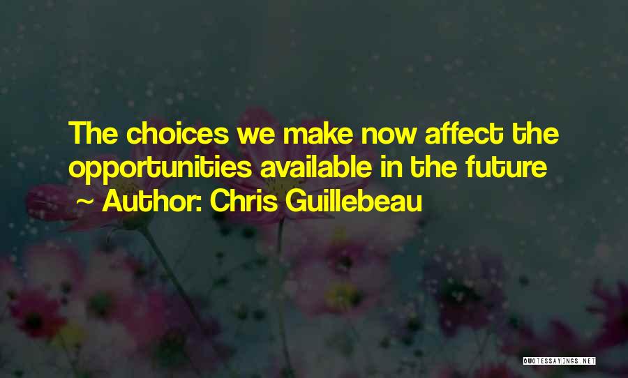 Chris Guillebeau Quotes: The Choices We Make Now Affect The Opportunities Available In The Future