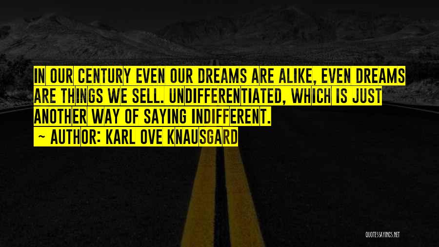 Karl Ove Knausgard Quotes: In Our Century Even Our Dreams Are Alike, Even Dreams Are Things We Sell. Undifferentiated, Which Is Just Another Way