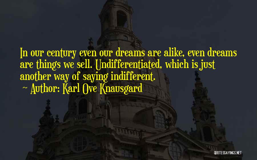 Karl Ove Knausgard Quotes: In Our Century Even Our Dreams Are Alike, Even Dreams Are Things We Sell. Undifferentiated, Which Is Just Another Way