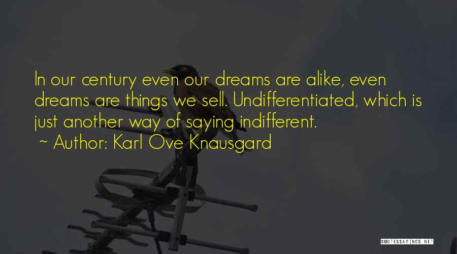 Karl Ove Knausgard Quotes: In Our Century Even Our Dreams Are Alike, Even Dreams Are Things We Sell. Undifferentiated, Which Is Just Another Way