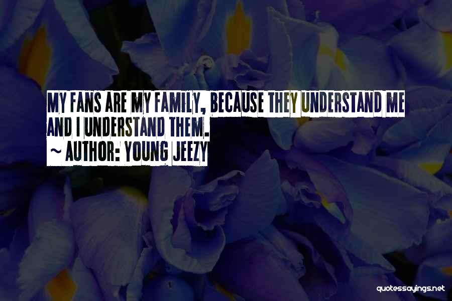 Young Jeezy Quotes: My Fans Are My Family, Because They Understand Me And I Understand Them.