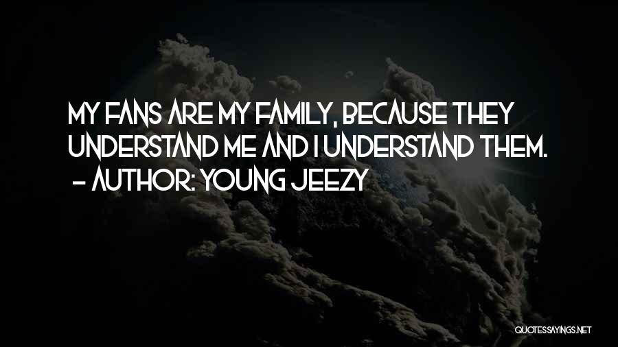 Young Jeezy Quotes: My Fans Are My Family, Because They Understand Me And I Understand Them.