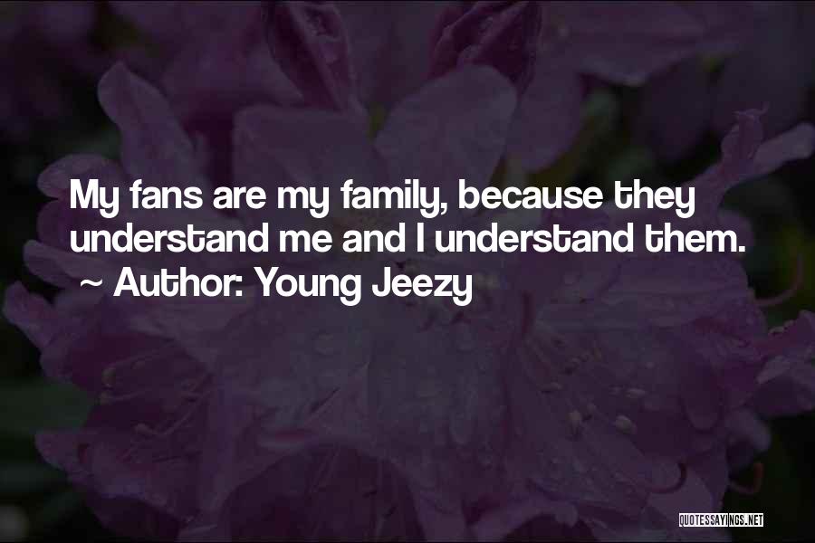 Young Jeezy Quotes: My Fans Are My Family, Because They Understand Me And I Understand Them.