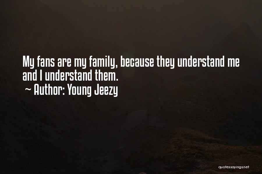 Young Jeezy Quotes: My Fans Are My Family, Because They Understand Me And I Understand Them.