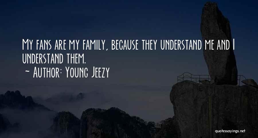 Young Jeezy Quotes: My Fans Are My Family, Because They Understand Me And I Understand Them.