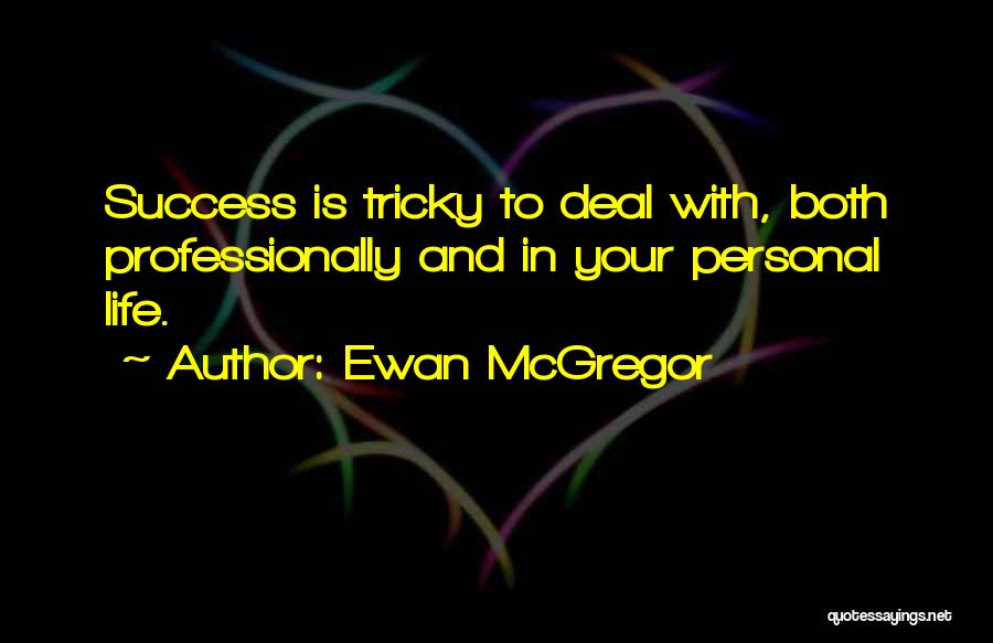 Ewan McGregor Quotes: Success Is Tricky To Deal With, Both Professionally And In Your Personal Life.