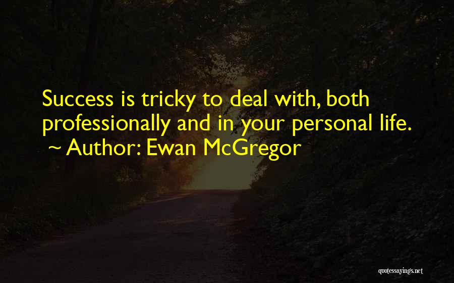 Ewan McGregor Quotes: Success Is Tricky To Deal With, Both Professionally And In Your Personal Life.