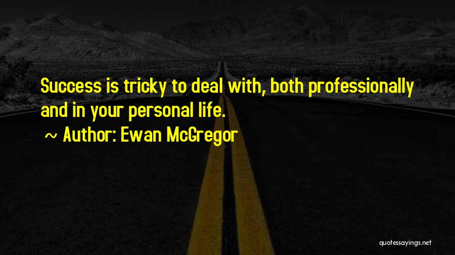 Ewan McGregor Quotes: Success Is Tricky To Deal With, Both Professionally And In Your Personal Life.